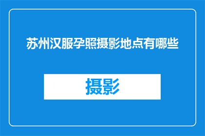 苏州汉服孕照摄影地点有哪些(苏州汉服孕照摄影地点有哪些？)