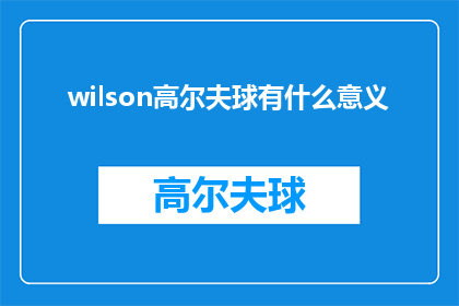 wilson高尔夫球有什么意义(Wilson高尔夫球：其背后的意义是什么？)