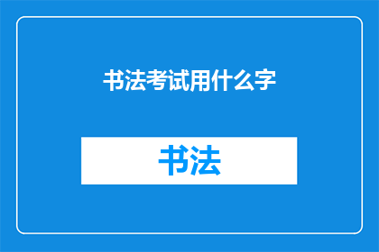 书法考试用什么字(书法考试中应选择哪些汉字？)