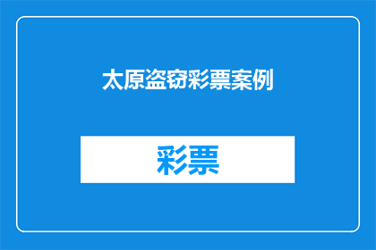 太原盗窃彩票案例(太原市近期发生一起令人震惊的盗窃彩票案件，引起了公众的广泛关注这起案件不仅揭示了犯罪行为的猖獗，也引发了人们对彩票安全和防范意识的深思)