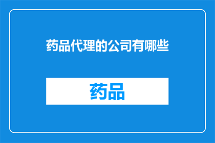 药品代理的公司有哪些(哪些公司是药品代理的佼佼者？)