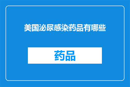 美国泌尿感染药品有哪些(美国泌尿感染药品种类有哪些？)