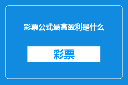 彩票公式最高盈利是什么(彩票公式最高盈利是什么？)