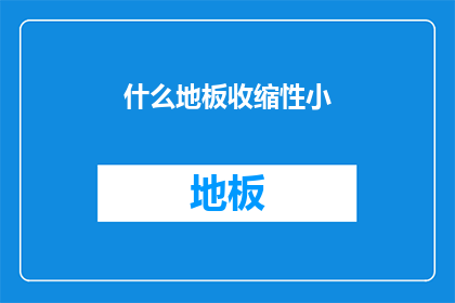 什么地板收缩性小(什么地板的收缩性最小？)