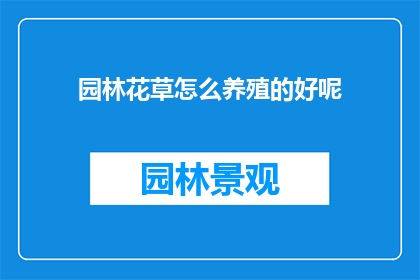 园林花草怎么养殖的好呢(如何精心养护园林中的花草，以期它们茁壮成长？)