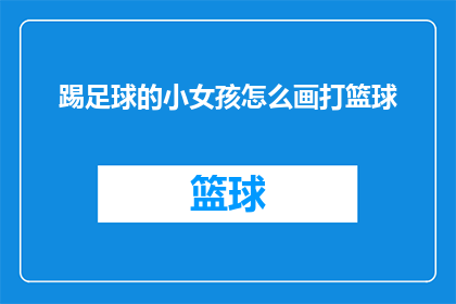 踢足球的小女孩怎么画打篮球(如何将踢足球的小女孩形象转化为打篮球的场景？)