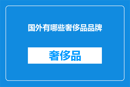 国外有哪些奢侈品品牌(探索全球奢侈品领域：国外有哪些令人向往的奢侈品牌？)