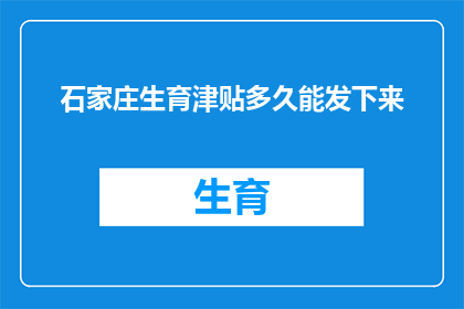 石家庄生育津贴多久能发下来(石家庄生育津贴何时能发放？)