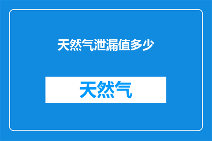 天然气泄漏值多少(天然气泄漏量的标准是多少？)