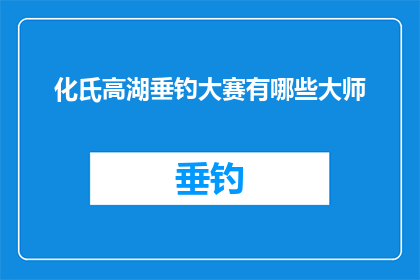 化氏高湖垂钓大赛有哪些大师(化氏高湖垂钓大赛：谁是真正的钓鱼大师？)