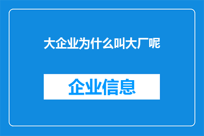 大企业为什么叫大厂呢(为什么大企业被称为大厂？)