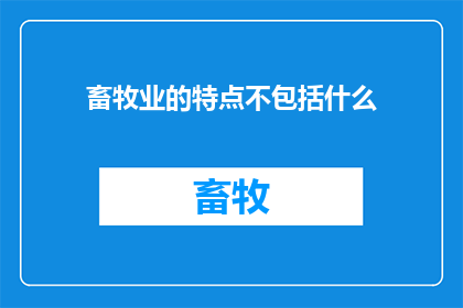 畜牧业的特点不包括什么(畜牧业的特点不包括什么？)