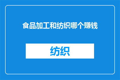 食品加工和纺织哪个赚钱(哪个行业更盈利：食品加工还是纺织业？)