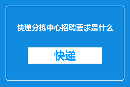 快递分拣中心招聘要求是什么(您是否在寻找一个充满挑战与机遇的工作环境？如果您对快递分拣中心的工作感兴趣，那么您可能正在寻找一份既能满足您职业发展又能让您感到充实的工作那么，您是否准备好加入我们这个充满活力的团队，开始您的快递分拣中心职业生涯了吗？)