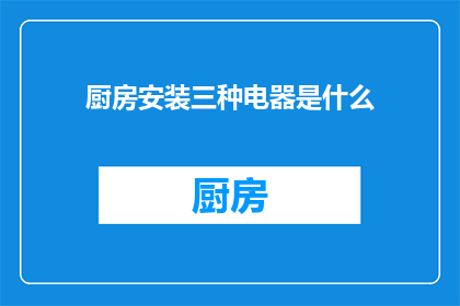厨房安装三种电器是什么(厨房中安装的三种电器是什么？)