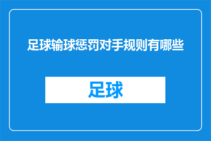 足球输球惩罚对手规则有哪些(足球比赛中，输球方如何应对惩罚对手的规则有哪些？)