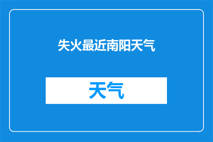 失火最近南阳天气(南阳近期天气状况如何？)