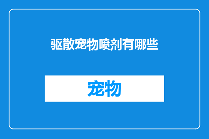 驱散宠物喷剂有哪些(驱散宠物喷剂有哪些？)