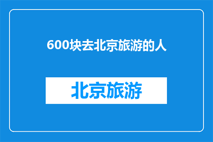 600块去北京旅游的人(600元预算能否实现北京深度游？)