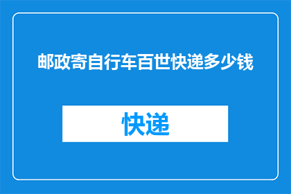 邮政寄自行车百世快递多少钱(如何通过百世快递寄送自行车？费用是多少？)