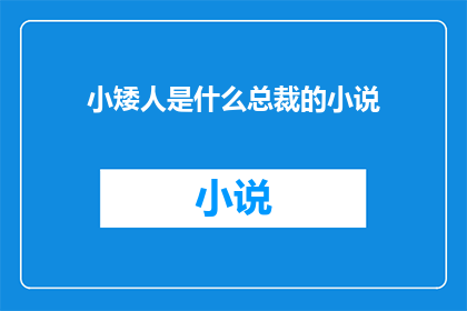 小矮人是什么总裁的小说(小矮人是什么总裁的？探索总裁小说背后的神秘人物)