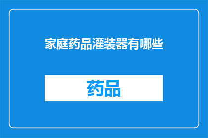 家庭药品灌装器有哪些(家庭药品灌装器的种类有哪些？)