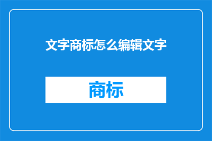 文字商标怎么编辑文字(如何编辑文字以创建有效的文字商标？)