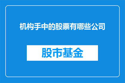 机构手中的股票有哪些公司(机构投资者手中持有的股票涵盖了哪些公司？)