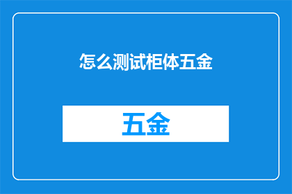 怎么测试柜体五金(如何进行柜体五金的全面测试？)
