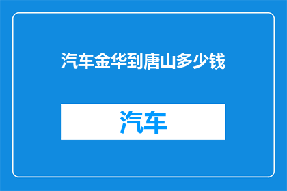 汽车金华到唐山多少钱(从金华到唐山的汽车旅行费用是多少？)