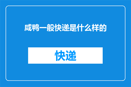 咸鸭一般快递是什么样的(咸鸭一般快递是什么样的？)
