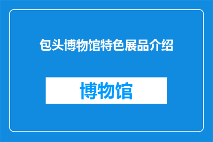 包头博物馆特色展品介绍(包头博物馆的展品特色是什么？)
