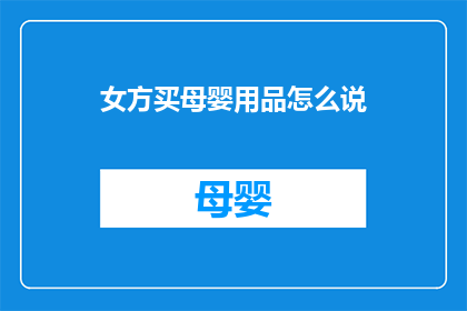 女方买母婴用品怎么说(女方购买母婴用品时，如何表达自己的需求？)