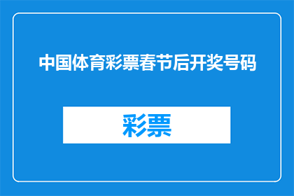 中国体育彩票春节后开奖号码(春节后中国体育彩票的开奖号码是否揭晓？)
