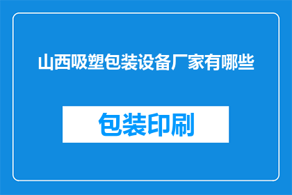 山西吸塑包装设备厂家有哪些(山西地区有哪些知名的吸塑包装设备生产厂商？)