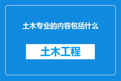土木专业的内容包括什么(土木工程专业涵盖哪些关键领域？)