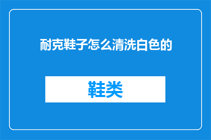 耐克鞋子怎么清洗白色的(如何正确清洗耐克白色运动鞋？)