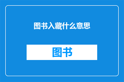图书入藏什么意思(图书入藏的含义是什么？)