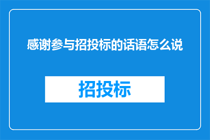感谢参与招投标的话语怎么说(如何表达对参与招投标过程的感激之情？)