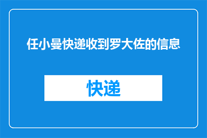 任小曼快递收到罗大佐的信息(任小曼快递收到了罗大佐的信息，这究竟意味着什么？)