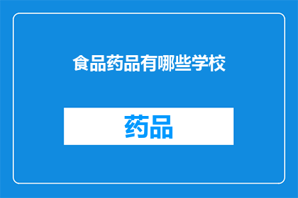 食品药品有哪些学校(哪些学校提供食品药品相关专业的教育和培训？)