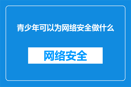 青少年可以为网络安全做什么(青少年如何积极贡献于网络安全的维护？)