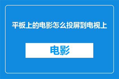 平板上的电影怎么投屏到电视上(如何将平板上的电影内容成功投射到电视屏幕上？)