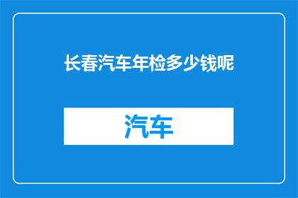 长春汽车年检多少钱呢(长春汽车年检费用是多少？)