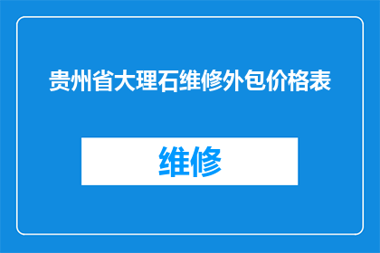 贵州省大理石维修外包价格表(贵州省大理石维修服务价格表是否合理？)