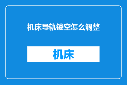 机床导轨镂空怎么调整(如何调整机床导轨以优化镂空效果？)