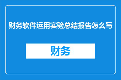 财务软件运用实验总结报告怎么写(如何撰写一份关于财务软件运用实验总结报告的疑问句型长标题？)