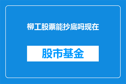 柳工股票能抄底吗现在(柳工股票是否值得抄底？现在是投资的良机吗？)
