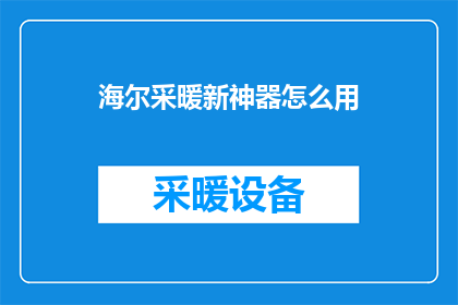 海尔采暖新神器怎么用(海尔采暖新神器：如何正确使用以提升舒适度？)