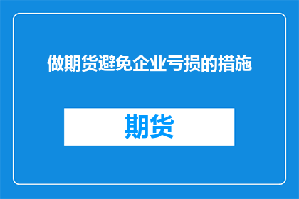 做期货避免企业亏损的措施(如何有效避免企业因期货市场波动而遭受亏损？)